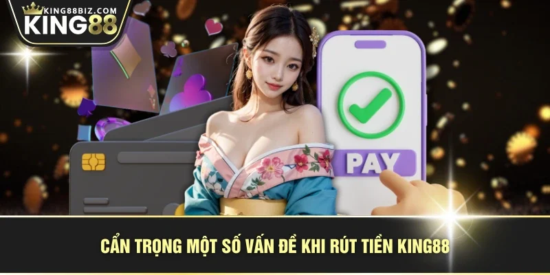 Cẩn trọng một số vấn đề khi rút tiền KING88