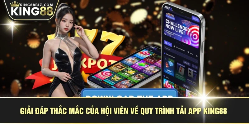 Giải đáp thắc mắc của hội viên về quy trình tải app KING88