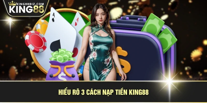 Hiểu rõ 3 cách nạp tiền KING88