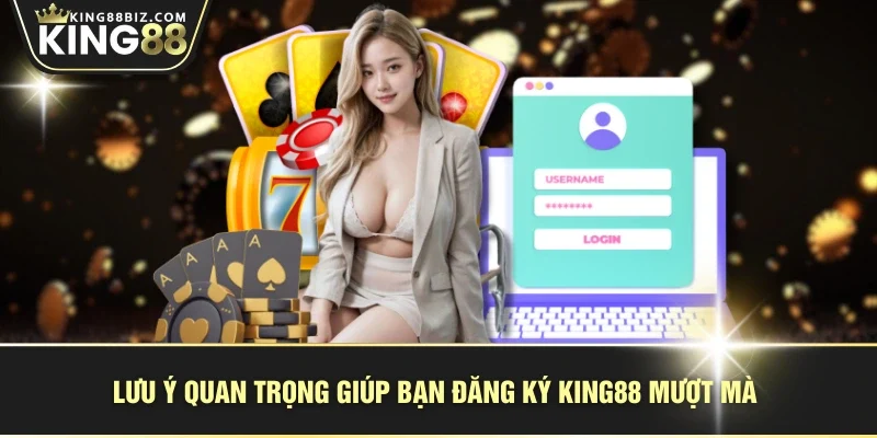 Lưu ý quan trọng giúp bạn đăng ký KING88 mượt mà