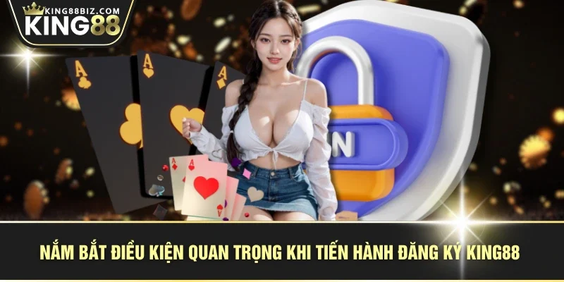 Nắm bắt điều kiện quan trọng khi tiến hành đăng ký KING88