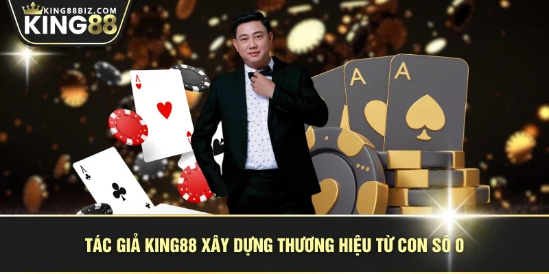 Tác giả KING88 xây dựng thương hiệu từ con số 0
