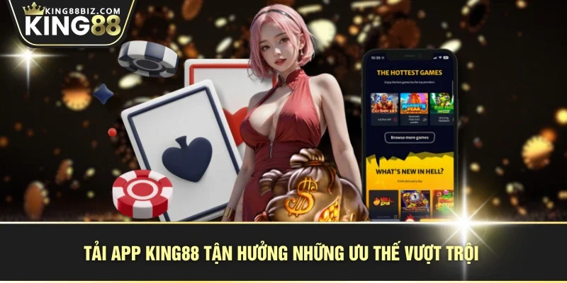 Tải app KING88 tận hưởng những ưu thế vượt trội