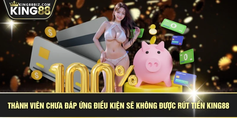 Thành viên chưa đáp ứng điều kiện sẽ không được rút tiền KING88